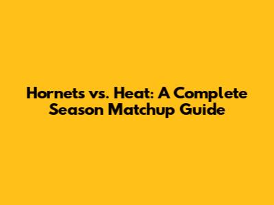 Hornets vs. Heat: A Complete Season Matchup Guide