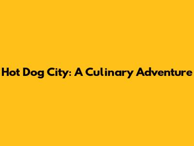 Hot Dog City: A Culinary Adventure