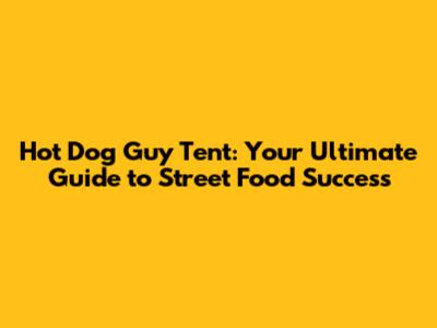 Hot Dog Guy Tent: Your Ultimate Guide to Street Food Success