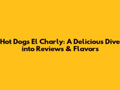 Hot Dogs El Charly: A Delicious Dive into Reviews & Flavors
