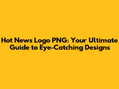 Hot News Logo PNG: Your Ultimate Guide to Eye-Catching Designs