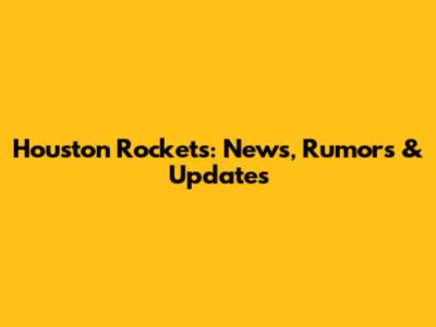 Houston Rockets: News, Rumors & Updates