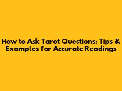 How to Ask Tarot Questions: Tips & Examples for Accurate Readings