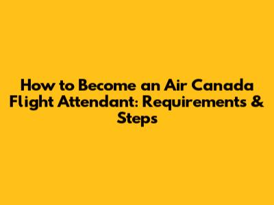 How to Become an Air Canada Flight Attendant: Requirements & Steps
