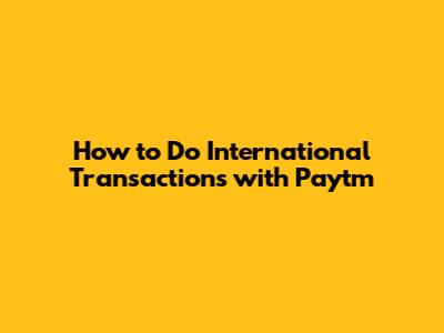 How to Do International Transactions with Paytm
