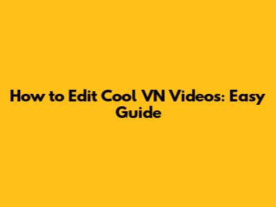 How to Edit Cool VN Videos: Easy Guide