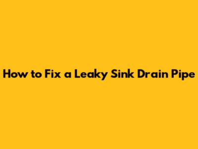 How to Fix a Leaky Sink Drain Pipe