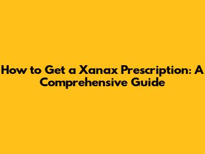 How to Get a Xanax Prescription: A Comprehensive Guide