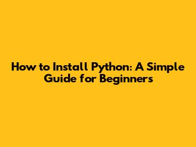 How to Install Python: A Simple Guide for Beginners