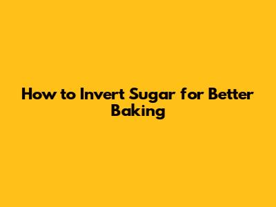 How to Invert Sugar for Better Baking