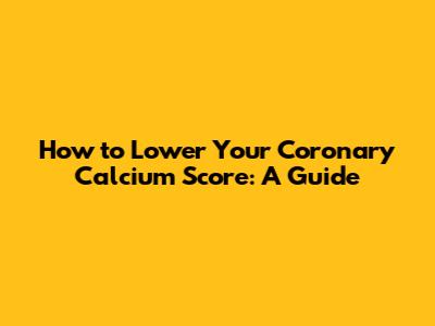 How to Lower Your Coronary Calcium Score: A Guide