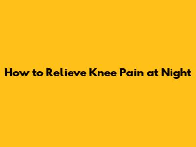 How to Relieve Knee Pain at Night
