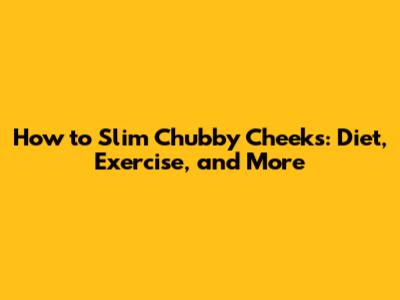 How to Slim Chubby Cheeks: Diet, Exercise, and More