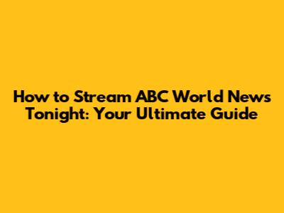 How to Stream ABC World News Tonight: Your Ultimate Guide