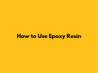 How to Use Epoxy Resin