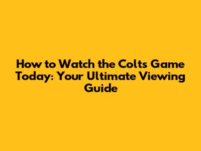 How to Watch the Colts Game Today: Your Ultimate Viewing Guide