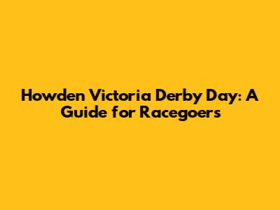 Howden Victoria Derby Day: A Guide for Racegoers