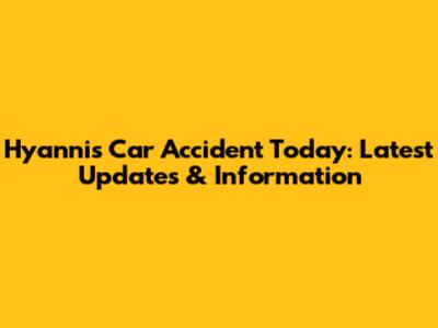Hyannis Car Accident Today: Latest Updates & Information