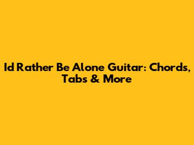 I'd Rather Be Alone Guitar: Chords, Tabs & More