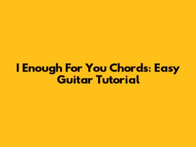 I Enough For You Chords: Easy Guitar Tutorial