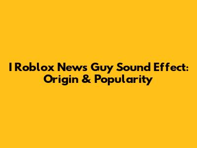 I Roblox News Guy Sound Effect: Origin & Popularity