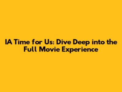 IA Time for Us: Dive Deep into the Full Movie Experience