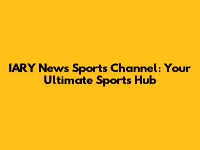 IARY News Sports Channel: Your Ultimate Sports Hub