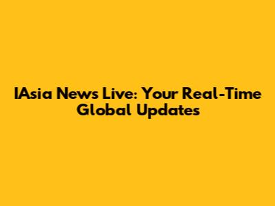 IAsia News Live: Your Real-Time Global Updates