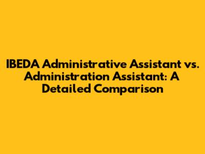 IBEDA Administrative Assistant vs. Administration Assistant: A Detailed Comparison