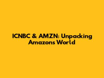 ICNBC & AMZN: Unpacking Amazon's World