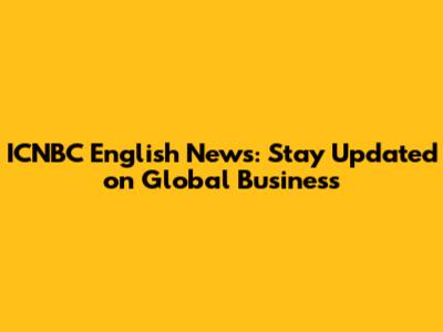ICNBC English News: Stay Updated on Global Business