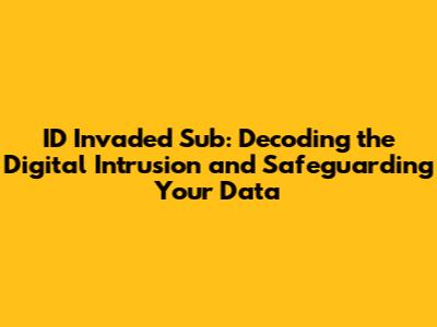 ID Invaded Sub: Decoding the Digital Intrusion and Safeguarding Your Data