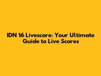 IDN 16 Livescore: Your Ultimate Guide to Live Scores