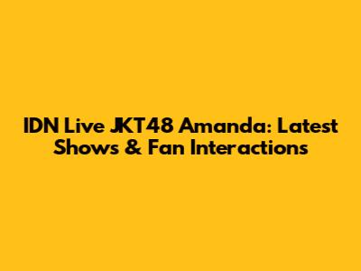 IDN Live JKT48 Amanda: Latest Shows & Fan Interactions