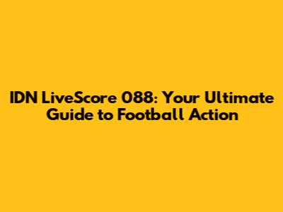 IDN LiveScore 088: Your Ultimate Guide to Football Action