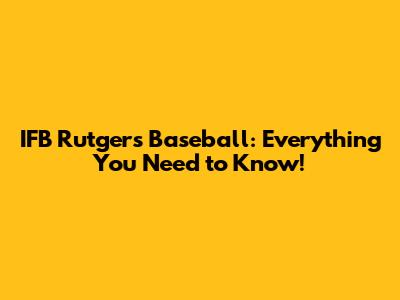 IFB Rutgers Baseball: Everything You Need to Know!