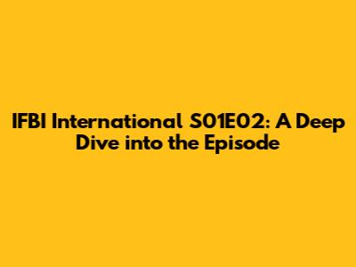 IFBI International S01E02: A Deep Dive into the Episode