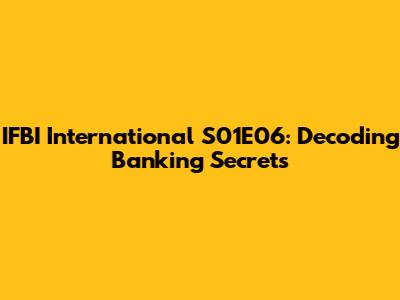 IFBI International S01E06: Decoding Banking Secrets