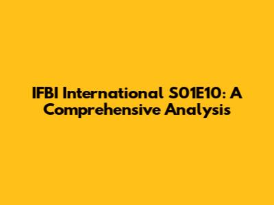 IFBI International S01E10: A Comprehensive Analysis