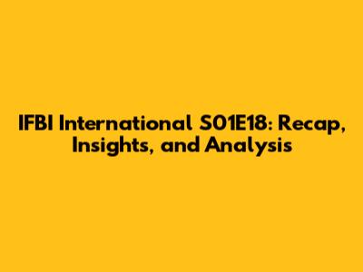 IFBI International S01E18: Recap, Insights, and Analysis