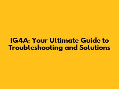 IG4A: Your Ultimate Guide to Troubleshooting and Solutions