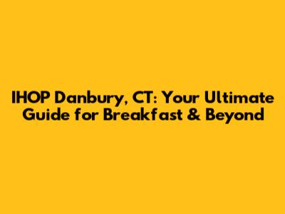 IHOP Danbury, CT: Your Ultimate Guide for Breakfast & Beyond
