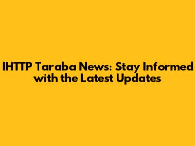IHTTP Taraba News: Stay Informed with the Latest Updates