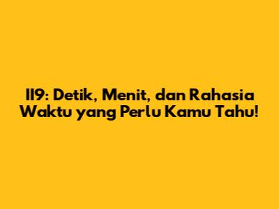 II9: Detik, Menit, dan Rahasia Waktu yang Perlu Kamu Tahu!