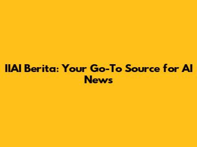 IIAI Berita: Your Go-To Source for AI News
