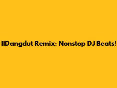 IIDangdut Remix: Nonstop DJ Beats!