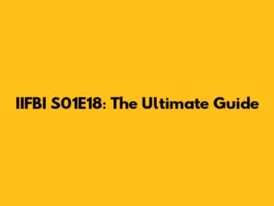 IIFBI S01E18: The Ultimate Guide