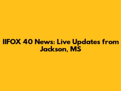 IIFOX 40 News: Live Updates from Jackson, MS
