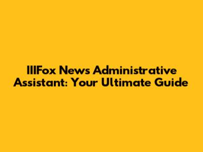 IIIFox News Administrative Assistant: Your Ultimate Guide