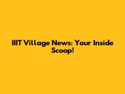 IIIT Village News: Your Inside Scoop!
